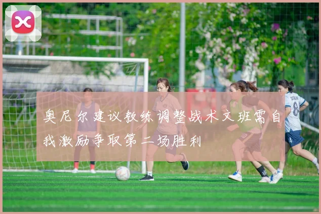 奥尼尔建议教练调整战术文班需自我激励争取第二场胜利