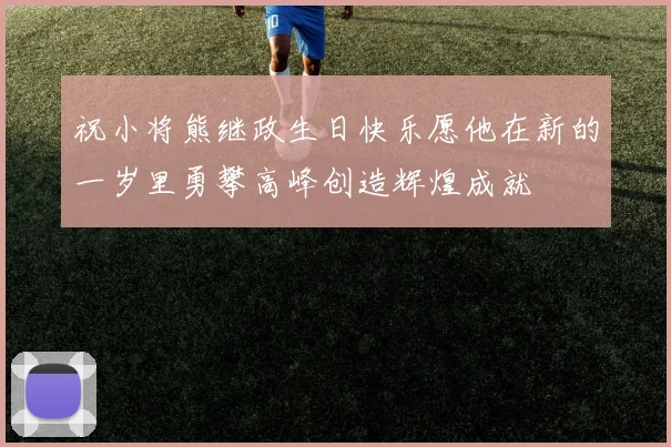 祝小将熊继政生日快乐愿他在新的一岁里勇攀高峰创造辉煌成就