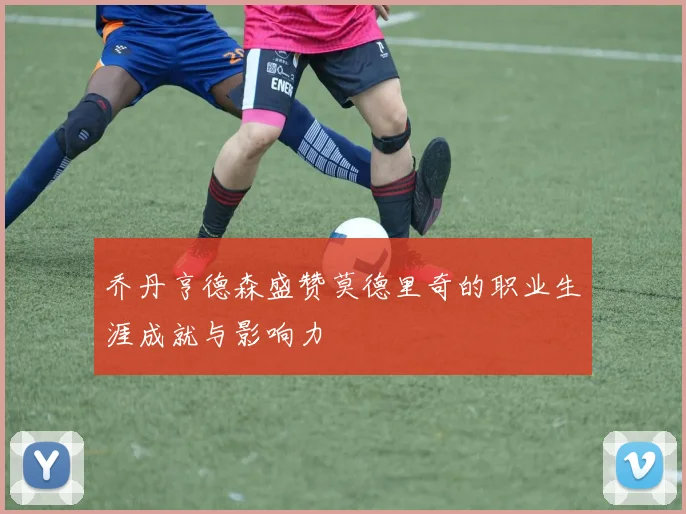 乔丹亨德森盛赞莫德里奇的职业生涯成就与影响力