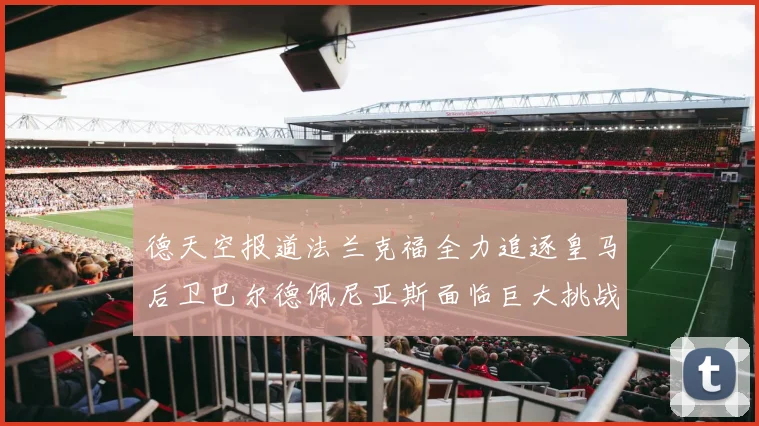 德天空报道法兰克福全力追逐皇马后卫巴尔德佩尼亚斯面临巨大挑战