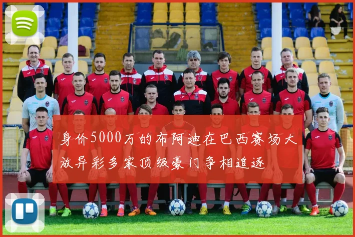 身价5000万的布阿迪在巴西赛场大放异彩多家顶级豪门争相追逐