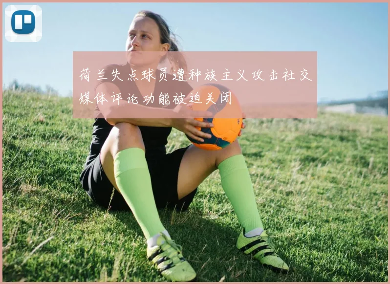 荷兰失点球员遭种族主义攻击社交媒体评论功能被迫关闭