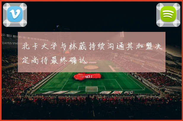 北卡大学与林葳持续沟通其加盟决定尚待最终确认