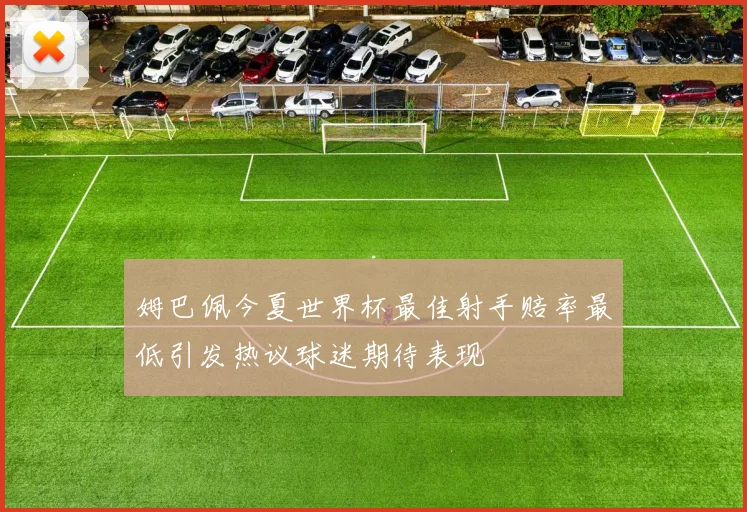 姆巴佩今夏世界杯最佳射手赔率最低引发热议球迷期待表现