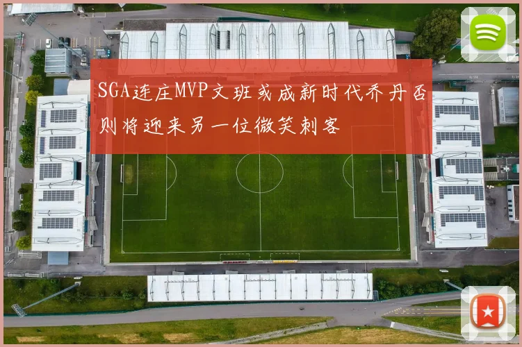 SGA连庄MVP文班或成新时代乔丹否则将迎来另一位微笑刺客