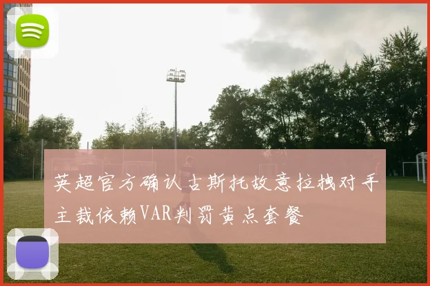 英超官方确认古斯托故意拉拽对手主裁依赖VAR判罚黄点套餐