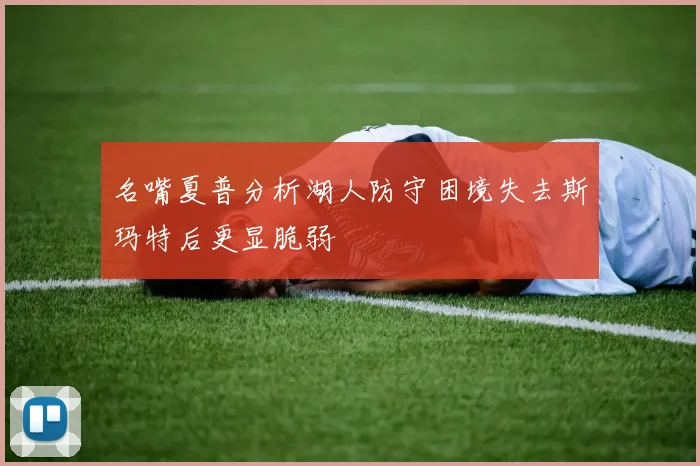 名嘴夏普分析湖人防守困境失去斯玛特后更显脆弱