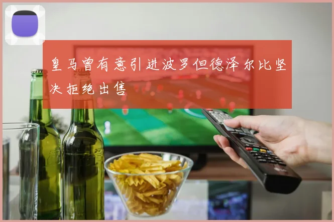 皇马曾有意引进波罗但德泽尔比坚决拒绝出售